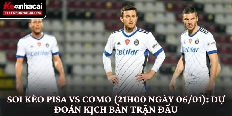 Soi kèo Pisa vs Como (21h00 ngày 06/01): Dự đoán kịch bản trận đấu